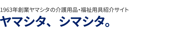 1963年創業、株式会社ヤマシタが運営する介護用品・福祉用具の紹介サイト「ヤマシタ、シマシタ。」