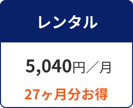 レンタル 5,040円／月 27ヶ月分お得