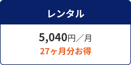 レンタル 5,040円／月 27ヶ月分お得